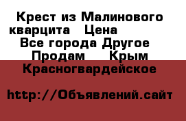 Крест из Малинового кварцита › Цена ­ 65 000 - Все города Другое » Продам   . Крым,Красногвардейское